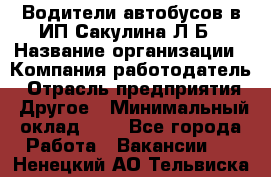 Водители автобусов в ИП Сакулина Л.Б › Название организации ­ Компания-работодатель › Отрасль предприятия ­ Другое › Минимальный оклад ­ 1 - Все города Работа » Вакансии   . Ненецкий АО,Тельвиска с.